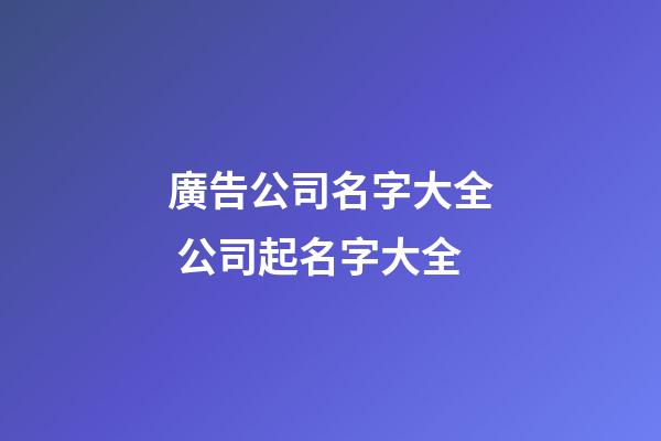 廣告公司名字大全 公司起名字大全-第1張-公司起名-玄機派